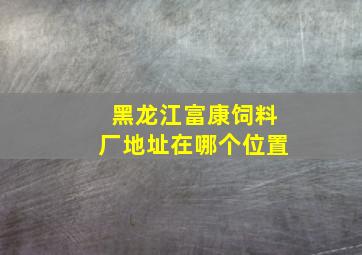 黑龙江富康饲料厂地址在哪个位置