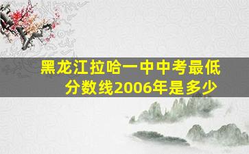 黑龙江拉哈一中中考最低分数线2006年是多少