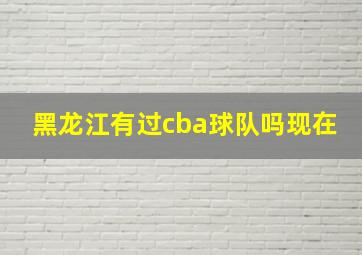 黑龙江有过cba球队吗现在