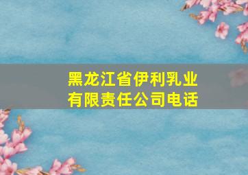 黑龙江省伊利乳业有限责任公司电话