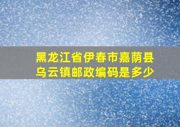 黑龙江省伊春市嘉荫县乌云镇邮政编码是多少