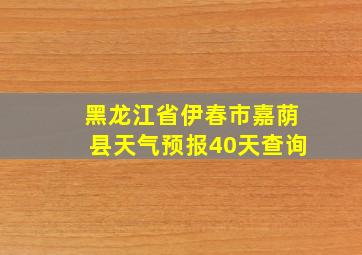 黑龙江省伊春市嘉荫县天气预报40天查询