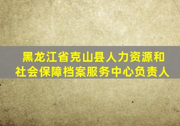 黑龙江省克山县人力资源和社会保障档案服务中心负责人