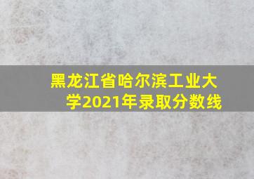 黑龙江省哈尔滨工业大学2021年录取分数线