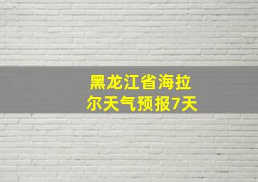 黑龙江省海拉尔天气预报7天