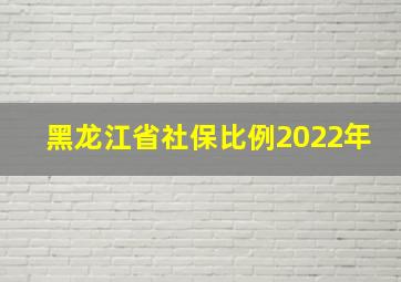 黑龙江省社保比例2022年