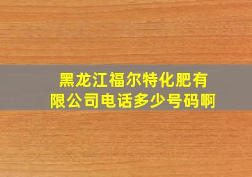 黑龙江福尔特化肥有限公司电话多少号码啊