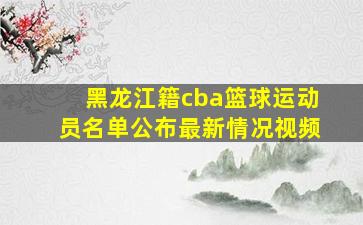 黑龙江籍cba篮球运动员名单公布最新情况视频