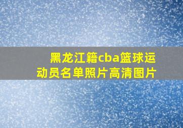 黑龙江籍cba篮球运动员名单照片高清图片