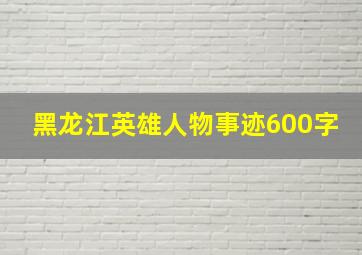 黑龙江英雄人物事迹600字