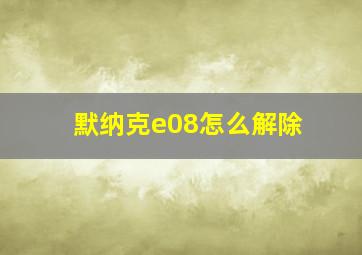 默纳克e08怎么解除