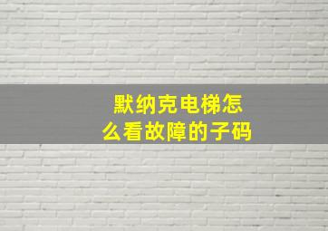 默纳克电梯怎么看故障的子码