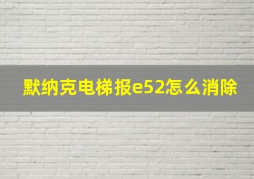 默纳克电梯报e52怎么消除