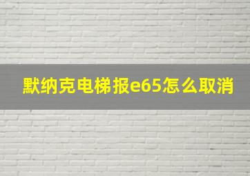 默纳克电梯报e65怎么取消