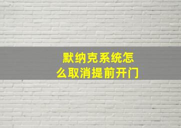 默纳克系统怎么取消提前开门