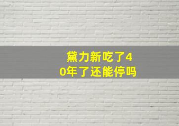 黛力新吃了40年了还能停吗