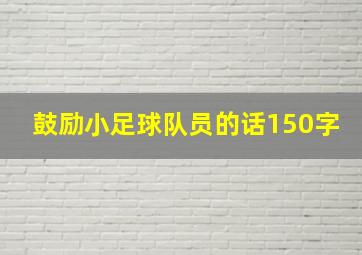 鼓励小足球队员的话150字