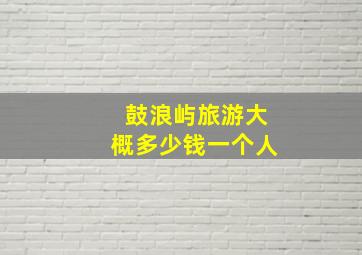 鼓浪屿旅游大概多少钱一个人