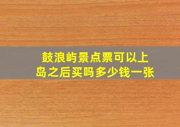 鼓浪屿景点票可以上岛之后买吗多少钱一张