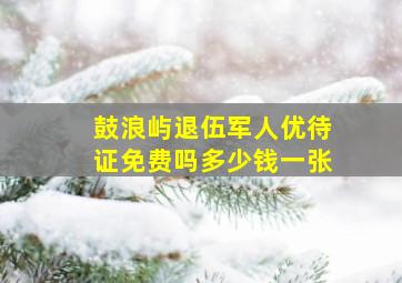 鼓浪屿退伍军人优待证免费吗多少钱一张