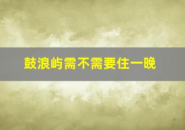 鼓浪屿需不需要住一晚