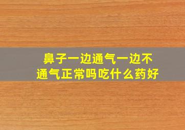 鼻子一边通气一边不通气正常吗吃什么药好