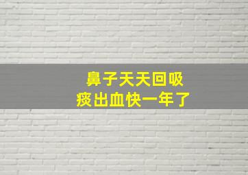 鼻子天天回吸痰出血快一年了