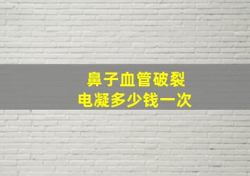 鼻子血管破裂电凝多少钱一次