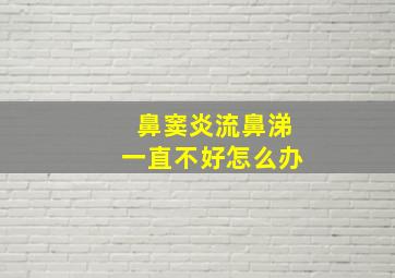 鼻窦炎流鼻涕一直不好怎么办