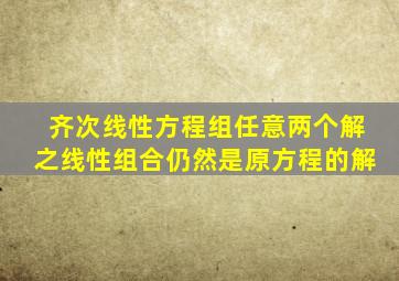 齐次线性方程组任意两个解之线性组合仍然是原方程的解