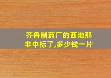 齐鲁制药厂的西地那非中标了,多少钱一片