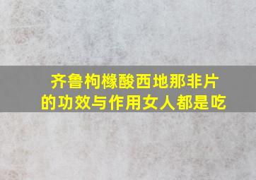 齐鲁枸橼酸西地那非片的功效与作用女人都是吃