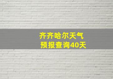 齐齐哈尔天气预报查询40天