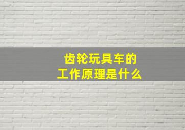 齿轮玩具车的工作原理是什么