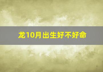 龙10月出生好不好命