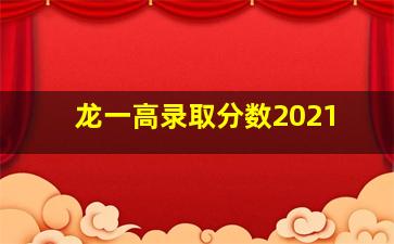 龙一高录取分数2021