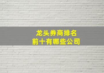 龙头券商排名前十有哪些公司