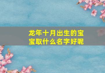 龙年十月出生的宝宝取什么名字好呢