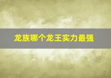 龙族哪个龙王实力最强