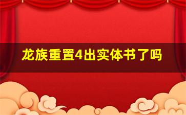 龙族重置4出实体书了吗