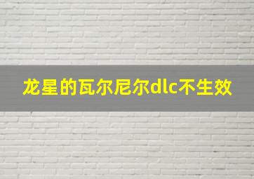 龙星的瓦尔尼尔dlc不生效