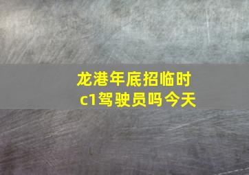 龙港年底招临时c1驾驶员吗今天