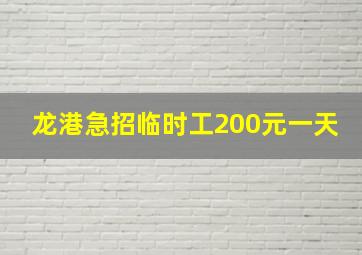 龙港急招临时工200元一天