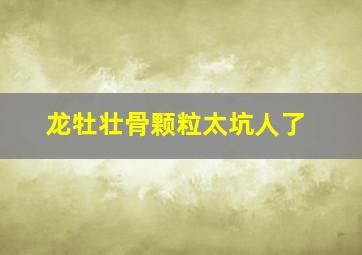 龙牡壮骨颗粒太坑人了