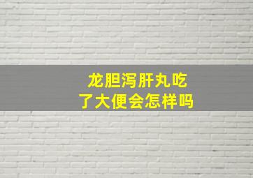 龙胆泻肝丸吃了大便会怎样吗