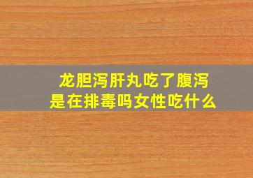 龙胆泻肝丸吃了腹泻是在排毒吗女性吃什么