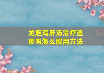 龙胆泻肝汤治疗湿疹吗怎么服用方法