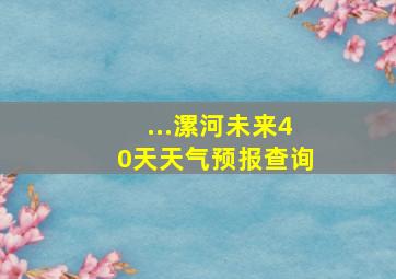 ...漯河未来40天天气预报查询