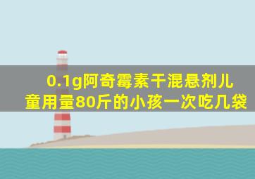 0.1g阿奇霉素干混悬剂儿童用量80斤的小孩一次吃几袋