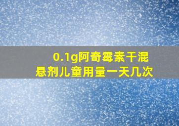 0.1g阿奇霉素干混悬剂儿童用量一天几次